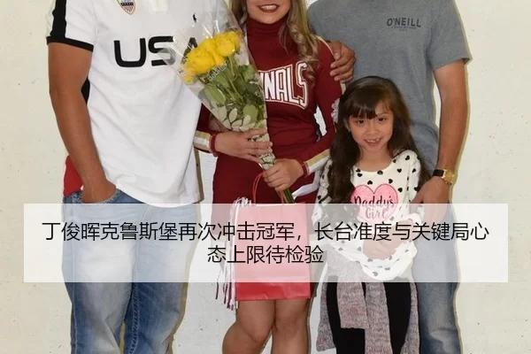 丁俊晖克鲁斯堡再次冲击冠军，长台准度与关键局心态上限待检验