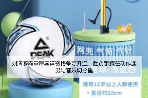 刘清漪霹雳舞奥运资格争夺升温，胜负手藏在动作连贯与音乐切分里